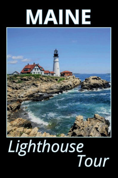 Maine Lighthouse Tour: List of All Lighthouses in Maine With Color Photographs, Historical Info, Drawings and Maps