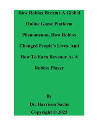 Title: How Roblox Became A Global Online Game Platform Phenomenon And How Roblox Changed People's Lives, Author: Dr. Harrison Sachs