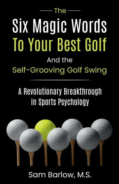 the Six Magic Words to Your Best Golf: And Self-Grooving Golf Swing