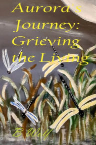 Title: Aurora's Journey: Grieving the Living:, Author: B Wolf
