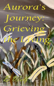 Title: Aurora's Journey: Grieving the Living:, Author: B Wolf