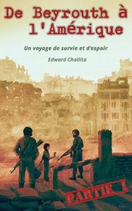 Title: De Beyrouth ï¿½ l'Amï¿½rique: Un voyage de survie et d'espoir, Author: Edward Challita