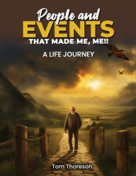 Title: People and Events that Made Me, Me!!: A Life Journey, Author: Tom Thoreson