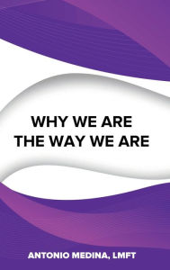 Title: Why We Are the Way We Are, Author: LMFT Antonio Medina