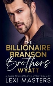 Title: The Billionaire Branson Brothers: Wyatt:A Small Town, Opposites Attract Romance, Author: Lexi Masters