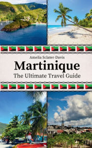 Title: Martinique: The Ultimate Travel Guide, Author: Amelia Sclater-davis