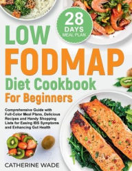 Title: Low FODMAP Diet Cookbook for Beginners: Easing IBS Symptoms and Enhancing Gut Health, Author: Catherine Wade