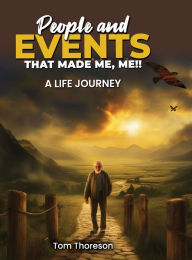 Title: People and Events that Made Me, Me!!: A Life Journey, Author: Tom Thoreson