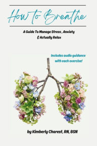Title: How to Breathe: A Guide To Manage Stress, Anxiety & Actually Relax, Author: Kimberly Charest