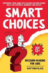 Title: Smart Choices: Decision-Making for Kids:Empower Young Minds with Valuable Decision-Making Skills for Happiness, Confidence and Success, Author: Matthew Black