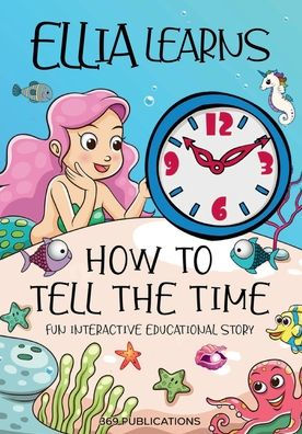 Ellia Learns How to Tell the Time: Ellia the Mermaid learns to tell time from her friend Dolly the Dolphin in this fun, interactive educational story.