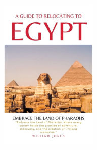 Title: A Guide to Relocating to Egypt: Embrace the Land of Pharaohs, Author: William Jones