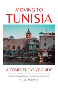 Title: Moving to Tunisia: A Comprehensive Guide, Author: William Jones