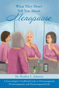 Title: What They Don't Tell You About Menopause: A Gynecologist's Unofficial Guide to Premenopausal, Perimenopausal and Postmen:, Author: Dr. Heather L. Johnson