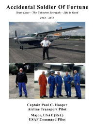 Title: Accidental Soldier of Fortune: Years Later - The Unknown Betrayals - Life Is Good:, Author: Paul Hooper