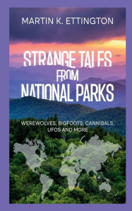 Title: Strange Tales from National Parks: Werewolves, Bigfoots, Cannibals, UFOs and More, Author: Martin Ettington