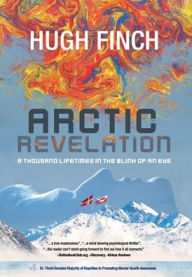 Title: Arctic Revelation: A Thousand Lifetimes in the Blink of an Eye, Author: Hugh Finch