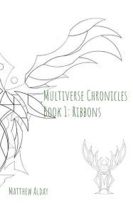 Title: Multiverse Chronicles Book 1: Ribbons:, Author: Matthew Alday