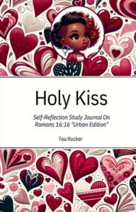 Title: Holy Kiss: Self Reflection Study Journal on Romans 16:16, Author: Teashan Rucker