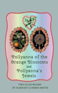 Title: Pollyanna of the Orange Blossoms and Pollyanna's Jewels: Two Glad Books, Author: Harriet Lummis Smith