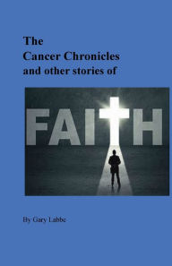 Scribd books free download The Cancer Chronicles and Other Stories of Faith in English 9798881118754 by Gary Labbe PDF RTF