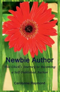 Title: Newbie Author: This Chick's Journey to Becoming a Self-Published Author:, Author: Carolynne Raymond