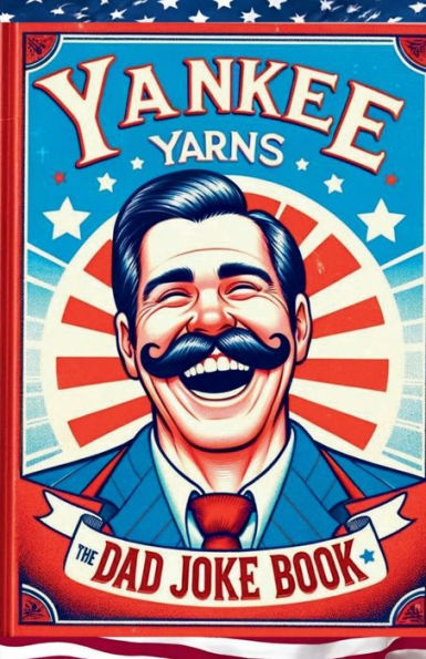 Yankee Yarns The Dad Joke Book: Laughs Across America A Coast-to-Coast Compendium with a 500 Dad Joke Book Spanning 50 Humorous Categories