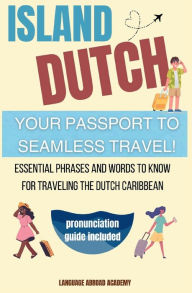 Title: Island Dutch: Your Passport to Seamless Travel!:, Author: Language Abroad Academy