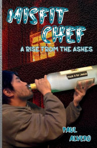 Title: Misfit Chef: A Rise From The Ashes, Author: Paul Alvero