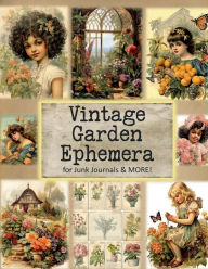 Title: Vintage Garden Ephemera for Junk Journals and More: Over 180+ Pieces of Vintage Inspired Ephemera for Scrapbooks, Card Making, Decoupage and Other Paper Crafts, Author: Glowing Pine Press