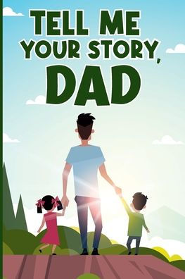 TELL ME YOUR STORY, DAD.: MEMORY NOSTALGIA GUIDED JOURNAL