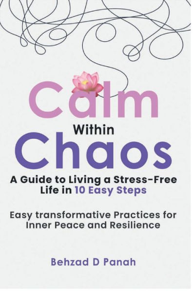 Calm Within Chaos: a Guide to Living Stress- Free Life 10 Easy Steps:Easy Transformative Practices for Inner Peace and Resilience
