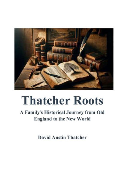 Thatcher Roots A Family's Historical Journey from Old England to the ...