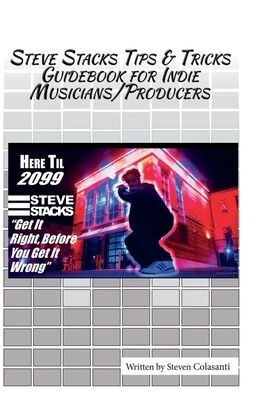 Steve Stacks Tips & Tricks Guidebook For Indie Musicians Producers: Get It Right Before You Get It Wrong