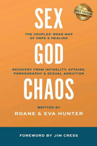 Title: Sex, God, & the Chaos of Betrayal: The Couples RoadMap of Hope & Healing: Recovery from Infidelity, Affairs, Pornography & Sexual Addiction, Author: Roane & Eva Hunter