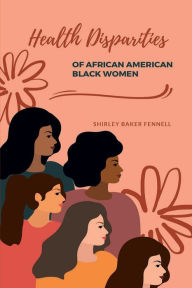 Title: HEALTH DISPARITIES OF AFRICAN AMERICAN BLACK WOMEN, Author: SHIRLEY FENNELL BAKER