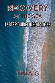 Title: Recovery At The Sea: 12 Step Guided Meditations, Author: Tina G
