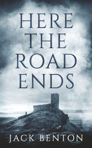 Title: Here the Road Ends, Author: Jack Benton