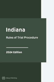 Title: Indiana Rules of Trial Procedure 2024 Edition: Indiana Rules of Court, Author: Indiana Government