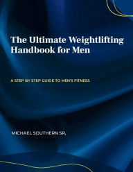 Title: The Ultimate Weightlifting Handbook for Men, Author: Michael Southern Sr.