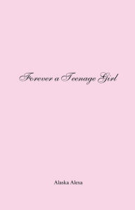 Title: Forever a Teenage Girl, Author: Alaska Alexa