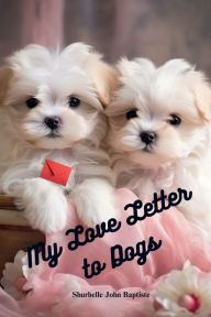 Title: My Love Letter to Dogs, Author: Shurbelle John Baptiste