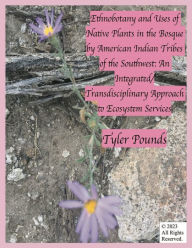 Title: Ethnobotany and Uses of Native Plants in the Bosque by American Indian Tribes of the Southwest: An Integrated/Transdisciplinary Approach to Ecosystem Services, Author: Tyler Pounds