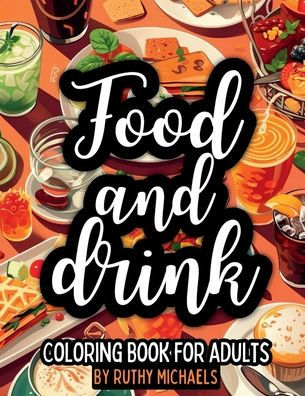 FOOD AND DRINK COLORING BOOK.: COLOR YOUR CUISINE: A CULINARY COLORING ADVENTURE FOR ALL AGES: