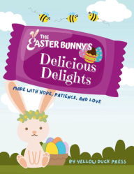 Title: The Easter Bunny's Delicious Delights: Filled with Hope, Patience, and Love, Author: Yellow Duck Press