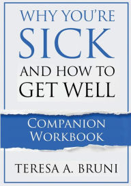 Title: Why You're Sick and How to Get Well: COMPANION WORKBOOK, Author: Teresa A. Bruni