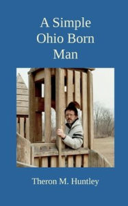 Title: A Simple Ohio Born Man, Author: Theron M. Huntley