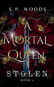 Title: A Mortal Queen: Stolen:(A Mortal Queen series book 1), Author: S.P. Woods