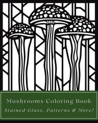 Title: Mushrooms Coloring Book: Stained Glass, Patterns, and More Art Styles: 35 Fungi Illustrations for Teens, Adults, Seniors, Mycologists - Easy to Difficult Designs, Author: Richard Seasons