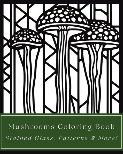 Mushrooms Coloring Book: Stained Glass, Patterns, and More Art Styles:35 Fungi Illustrations for Teens, Adults, Seniors, Mycologists - Easy to Difficult Designs